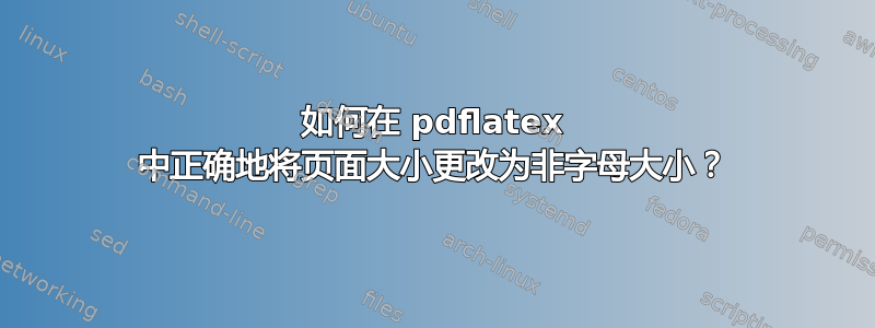 如何在 pdflatex 中正确地将页面大小更改为非字母大小？