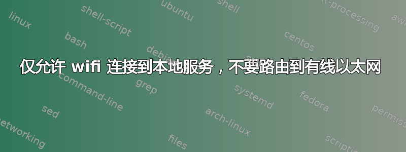 仅允许 wifi 连接到本地服务，不要路由到有线以太网