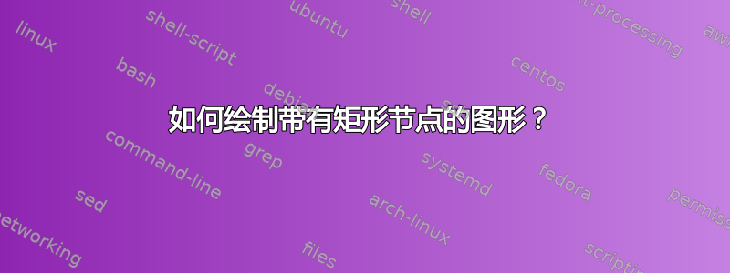 如何绘制带有矩形节点的图形？