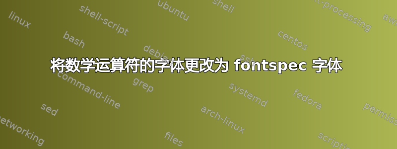 将数学运算符的字体更改为 fontspec 字体