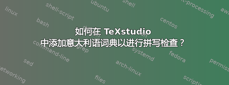 如何在 TeXstudio 中添加意大利语词典以进行拼写检查？