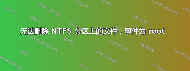 无法删除 NTFS 分区上的文件，事件为 root 