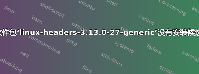 “软件包‘linux-headers-3.13.0-27-generic’没有安装候选”