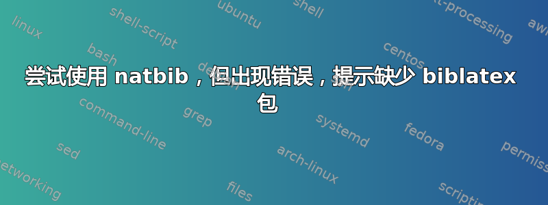 尝试使用 natbib，但出现错误，提示缺少 biblatex 包 