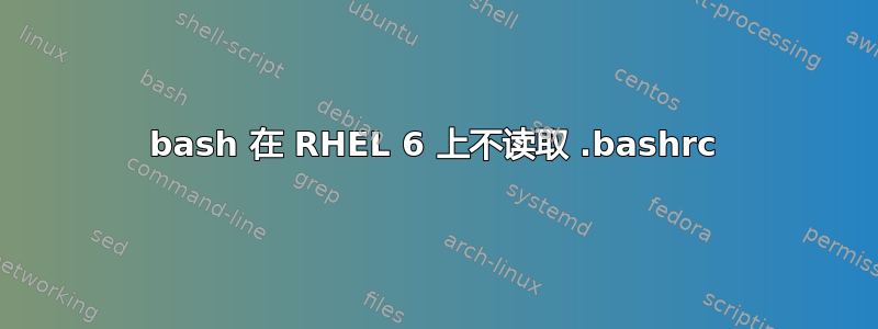 bash 在 RHEL 6 上不读取 .bashrc