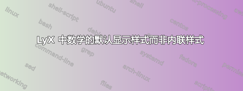 LyX 中数学的默认显示样式而非内联样式