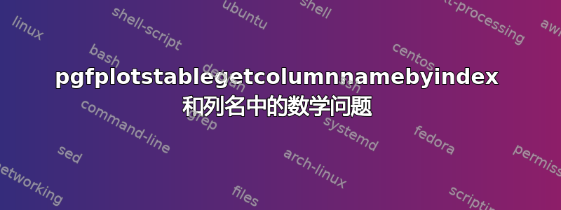 pgfplotstablegetcolumnnamebyindex 和列名中的数学问题