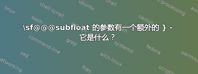 \sf@@@subfloat 的参数有一个额外的 } - 它是什么？