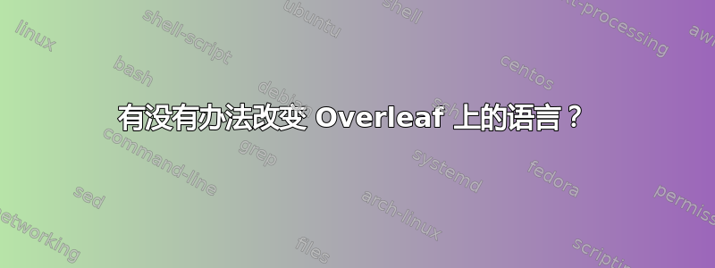 有没有办法改变 Overleaf 上的语言？