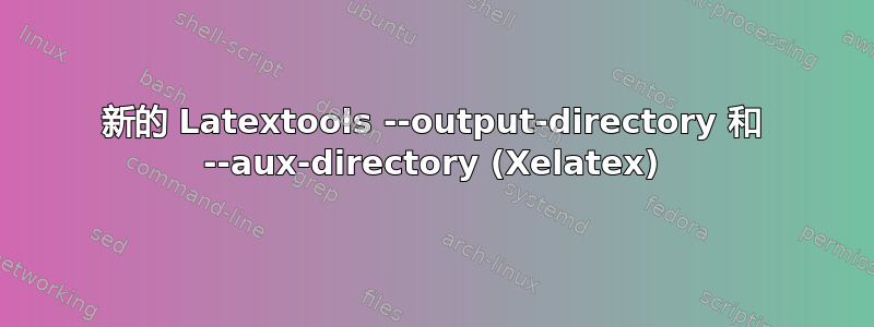 新的 Latextools --output-directory 和 --aux-directory (Xelatex)