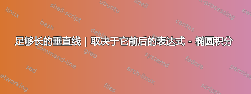 足够长的垂直线 | 取决于它前后的表达式 - 椭圆积分