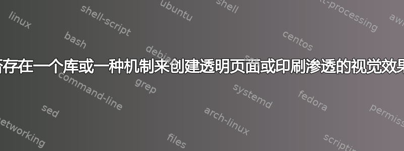 是否存在一个库或一种机制来创建透明页面或印刷渗透的视觉效果？