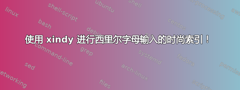 使用 xindy 进行西里尔字母输入的时尚索引！