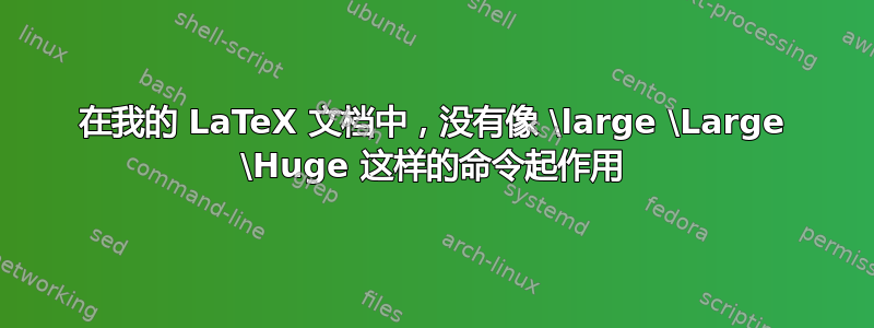 在我的 LaTeX 文档中，没有像 \large \Large \Huge 这样的命令起作用