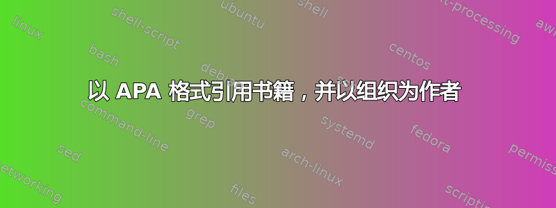 以 APA 格式引用书籍，并以组织为作者