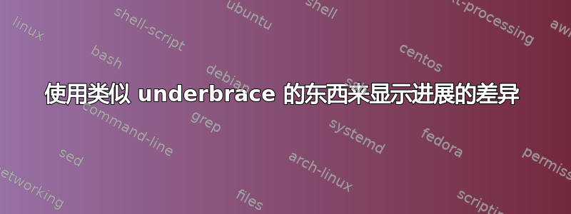 使用类似 underbrace 的东西来显示进展的差异