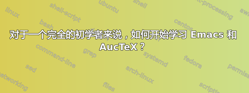 对于一个完全的初学者来说，如何开始学习 Emacs 和 AucTeX？