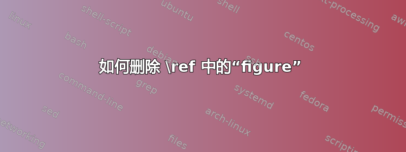 如何删除 \ref 中的“figure”