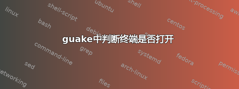 guake中判断终端是否打开