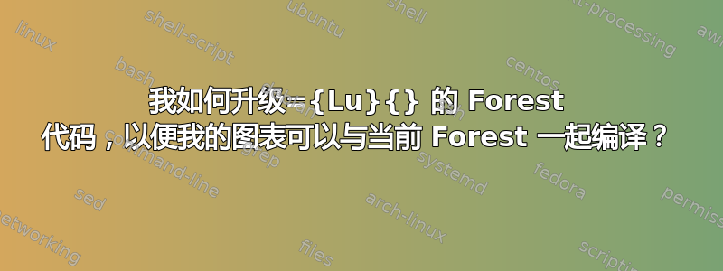 我如何升级={Lu}{} 的 Forest 代码，以便我的图表可以与当前 Forest 一起编译？