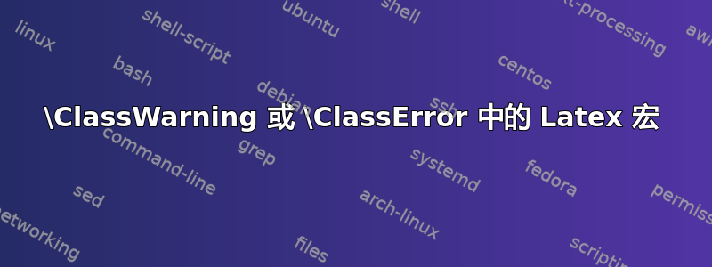 \ClassWarning 或 \ClassError 中的 Latex 宏