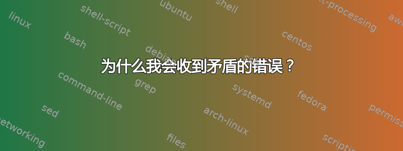 为什么我会收到矛盾的错误？