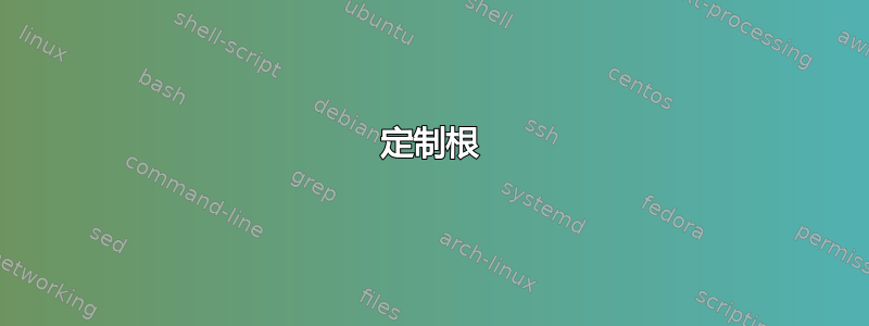 定制根