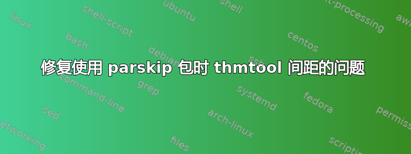 修复使用 parskip 包时 thmtool 间距的问题