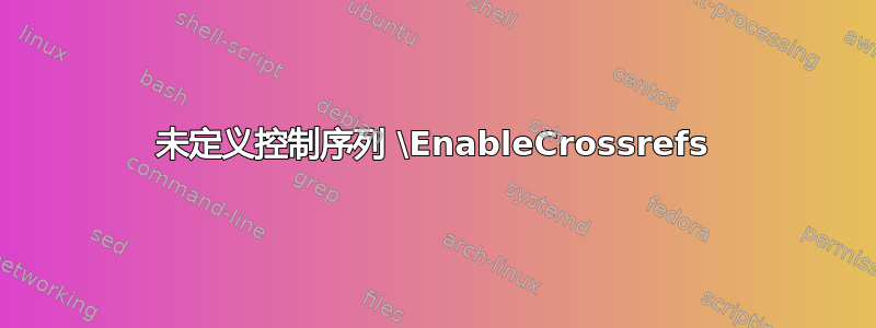 未定义控制序列 \EnableCrossrefs