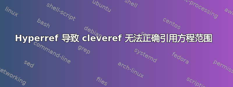 Hyperref 导致 cleveref 无法正确引用方程范围 