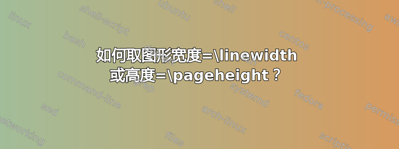 如何取图形宽度=\linewidth 或高度=\pageheight？