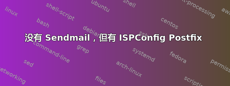 没有 Sendmail，但有 ISPConfig Postfix