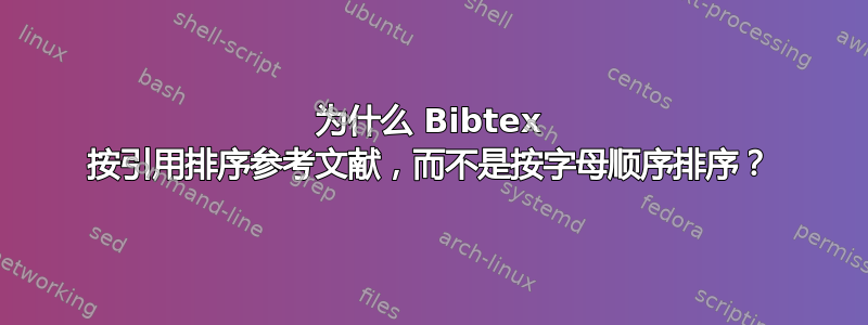 为什么 Bibtex 按引用排序参考文献，而不是按字母顺序排序？