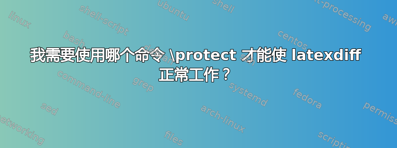 我需要使用哪个命令 \protect 才能使 latexdiff 正常工作？