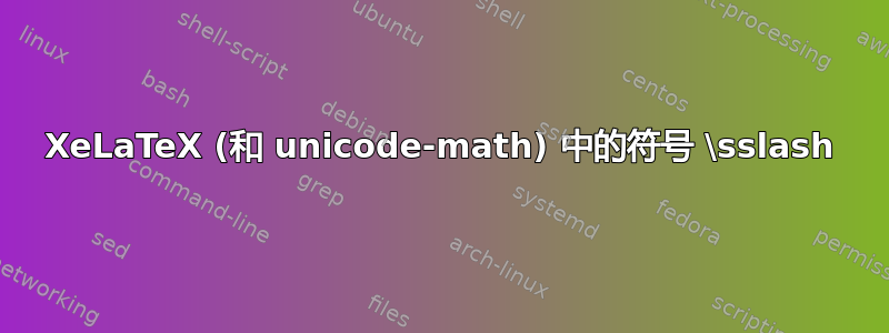 XeLaTeX (和 unicode-math) 中的符号 \sslash