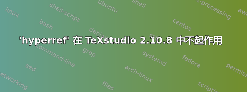 'hyperref' 在 TeXstudio 2.10.8 中不起作用 