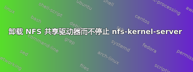 卸载 NFS 共享驱动器而不停止 nfs-kernel-server