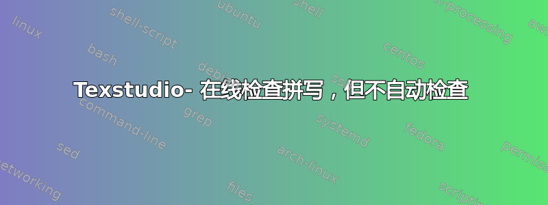 Texstudio- 在线检查拼写，但不自动检查