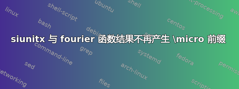 siunitx 与 fourier 函数结果不再产生 \micro 前缀