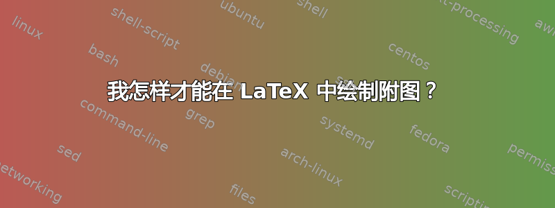 我怎样才能在 LaTeX 中绘制附图？