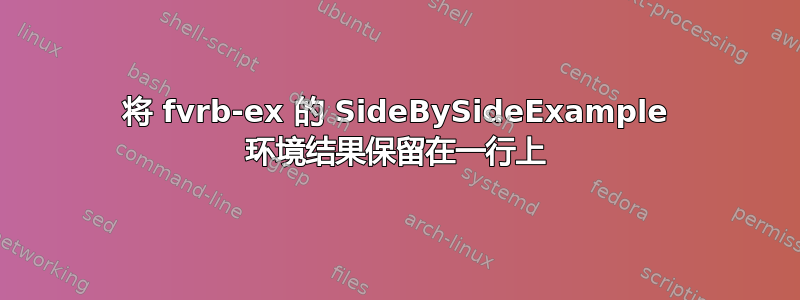 将 fvrb-ex 的 SideBySideExample 环境结果保留在一行上