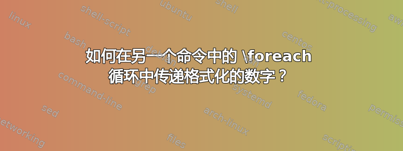 如何在另一个命令中的 \foreach 循环中传递格式化的数字？