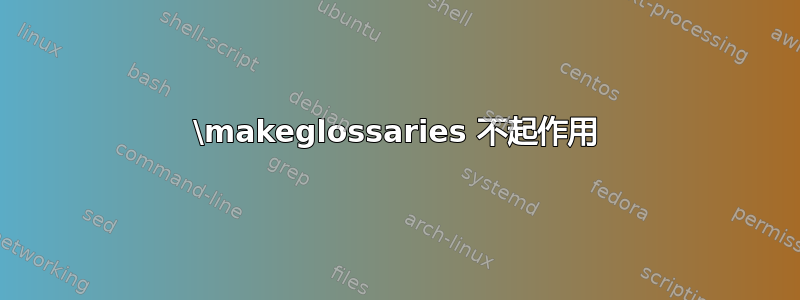 \makeglossaries 不起作用