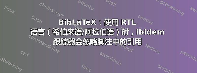 BibLaTeX：使用 RTL 语言（希伯来语/阿拉伯语）时，ibidem 跟踪器会忽略脚注中的引用