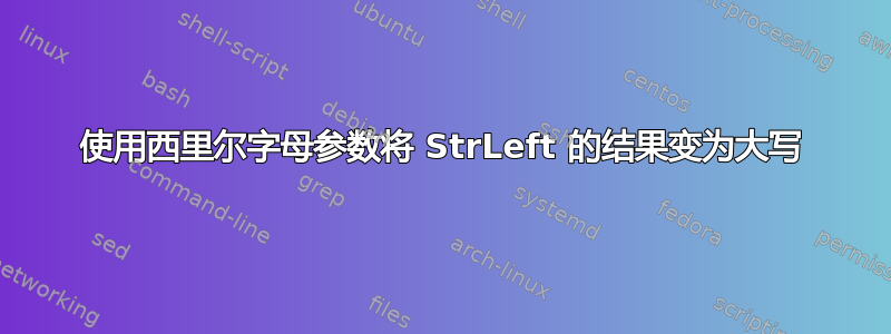 使用西里尔字母参数将 StrLeft 的结果变为大写