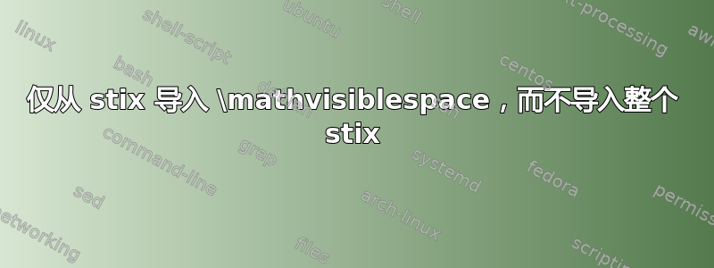 仅从 stix 导入 \mathvisiblespace，而不导入整个 stix