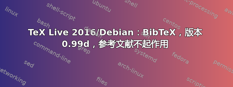 TeX Live 2016/Debian：BibTeX，版本 0.99d，参考文献不起作用