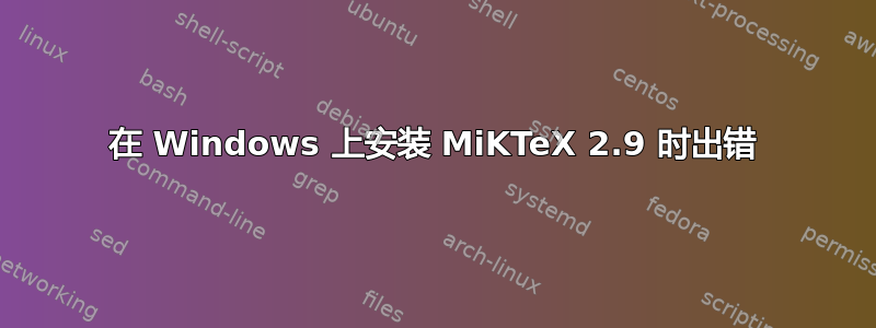 在 Windows 上安装 MiKTeX 2.9 时出错