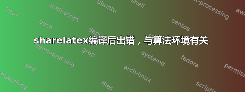 sharelatex编译后出错，与算法环境有关