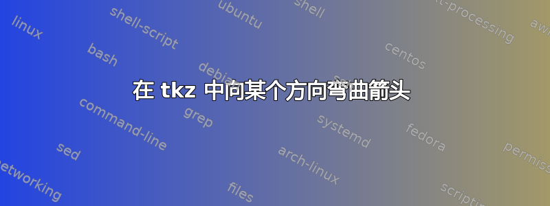 在 tkz 中向某个方向弯曲箭头